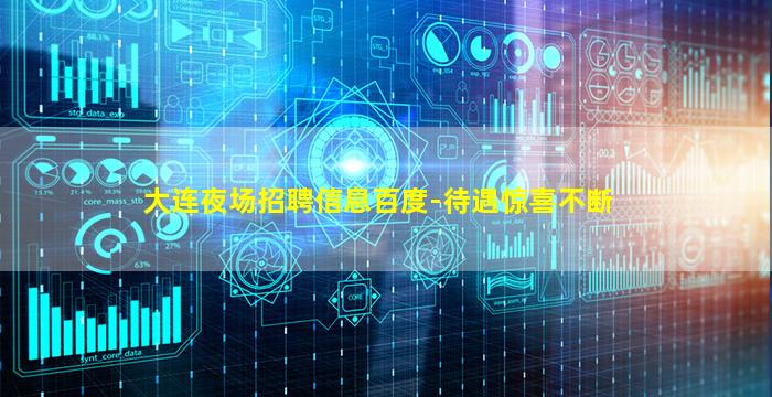 大连夜场招聘信息百度-待遇惊喜不断